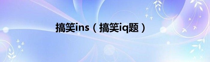 搞笑ins（搞笑iq题）