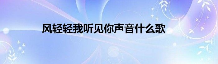 风轻轻我听见你声音什么歌