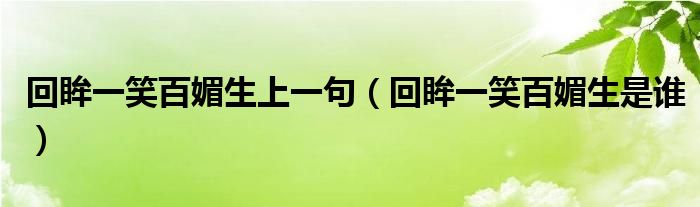 回眸一笑百媚生上一句（回眸一笑百媚生是谁）