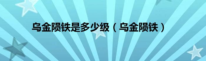 乌金陨铁是多少级（乌金陨铁）