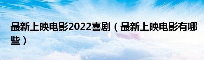 最新上映电影2022喜剧（最新上映电影有哪些）