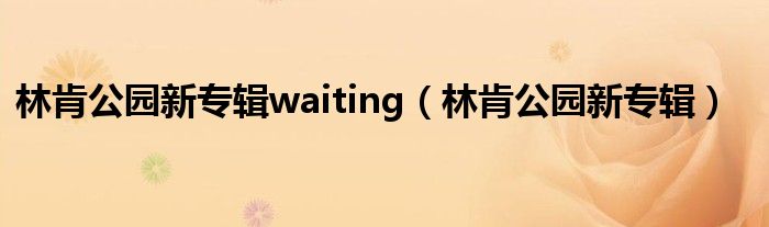 林肯公园新专辑waiting（林肯公园新专辑）