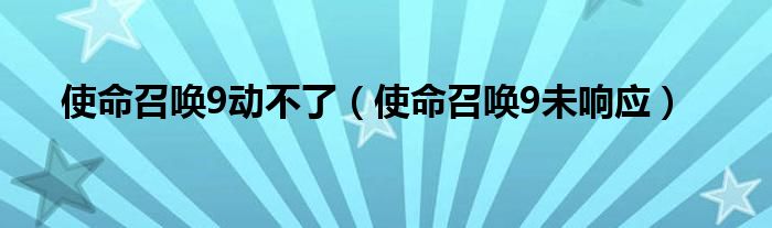 使命召唤9动不了（使命召唤9未响应）