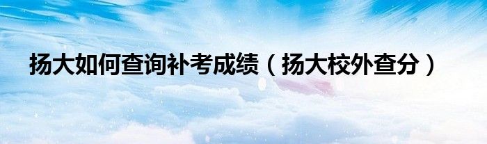 扬大如何查询补考成绩（扬大校外查分）