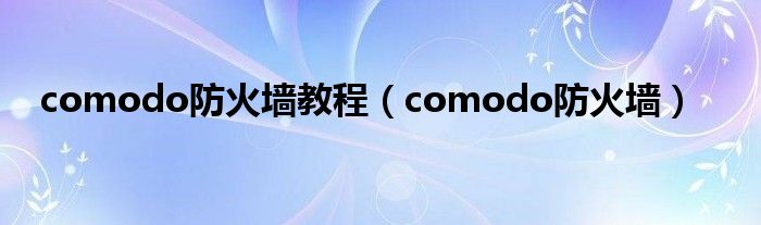 comodo防火墙教程（comodo防火墙）