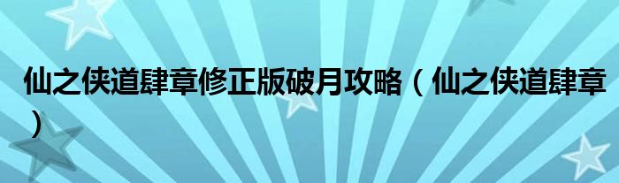 仙之侠道肆章修正版破月攻略（仙之侠道肆章）