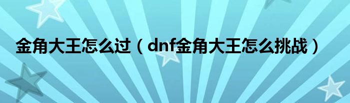 金角大王怎么过（dnf金角大王怎么挑战）