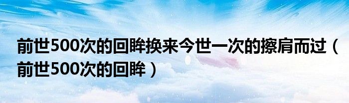 前世500次的回眸换来今世一次的擦肩而过（前世500次的回眸）