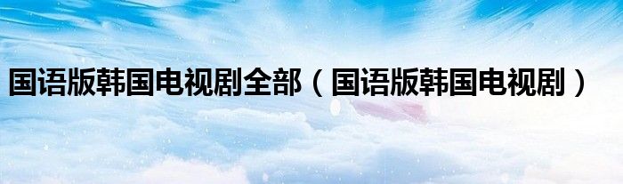 国语版韩国电视剧全部（国语版韩国电视剧）