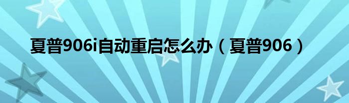 夏普906i自动重启怎么办（夏普906）