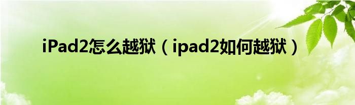 iPad2怎么越狱（ipad2如何越狱）