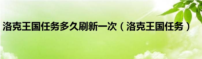 洛克王国任务多久刷新一次（洛克王国任务）