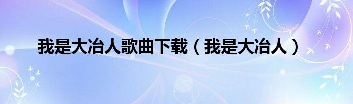 我是大冶人歌曲下载（我是大冶人）