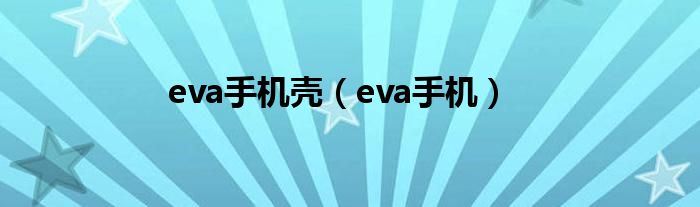 eva手机壳（eva手机）