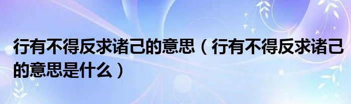 行有不得反求诸己的意思（行有不得反求诸己的意思是什么）