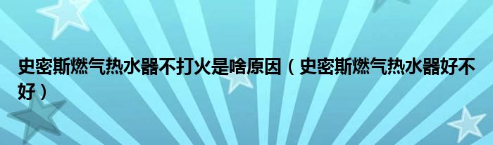 史密斯燃气热水器不打火是啥原因（史密斯燃气热水器好不好）