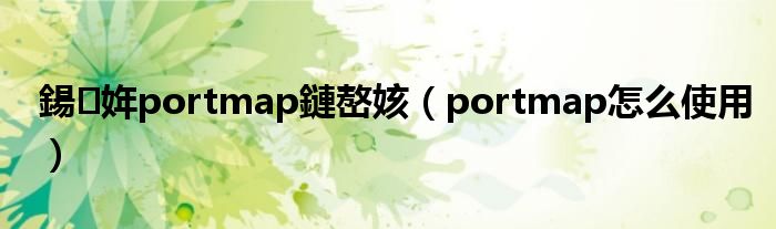 鍚姩portmap鏈嶅姟（portmap怎么使用）