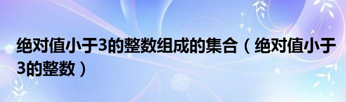 绝对值小于3的整数组成的集合（绝对值小于3的整数）