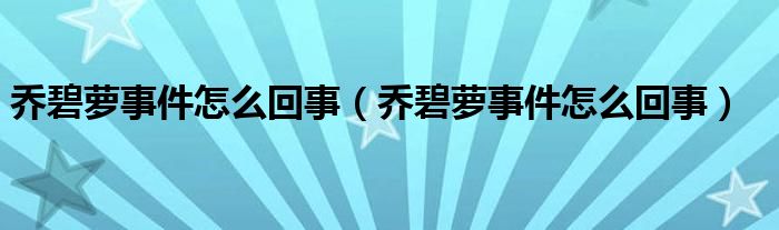 乔碧萝事件怎么回事（乔碧萝事件怎么回事）