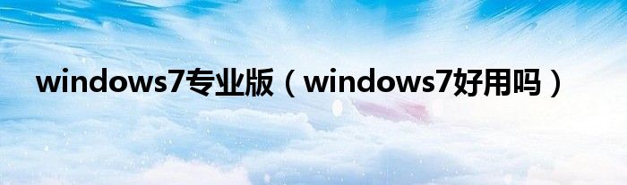 windows7专业版（windows7好用吗）