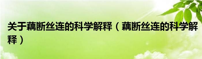 关于藕断丝连的科学解释（藕断丝连的科学解释）