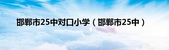 邯郸市25中对口小学（邯郸市25中）