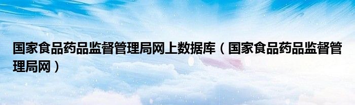 国家食品药品监督管理局网上数据库（国家食品药品监督管理局网）