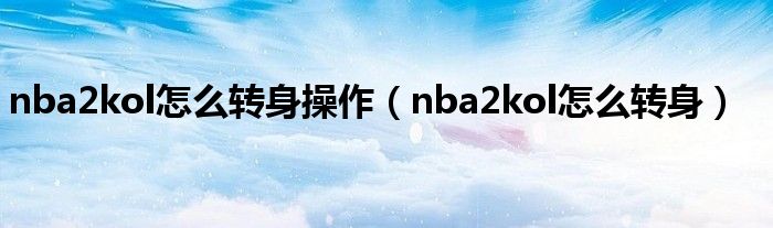 nba2kol怎么转身操作（nba2kol怎么转身）