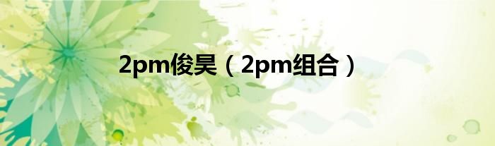 2pm俊昊（2pm组合）