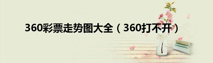 360彩票走势图大全（360打不开）