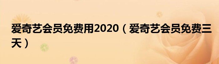 爱奇艺会员免费用2020（爱奇艺会员免费三天）