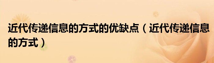 近代传递信息的方式的优缺点（近代传递信息的方式）