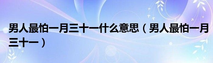 男人最怕一月三十一什么意思（男人最怕一月三十一）