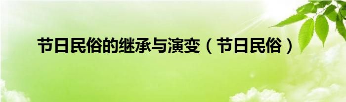 节日民俗的继承与演变（节日民俗）