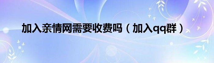 加入亲情网需要收费吗（加入qq群）