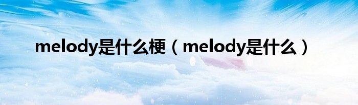 melody是什么梗（melody是什么）