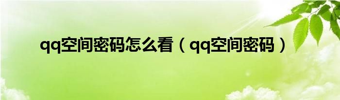 qq空间密码怎么看（qq空间密码）