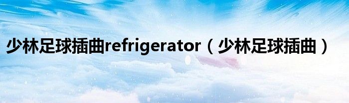 少林足球插曲refrigerator（少林足球插曲）