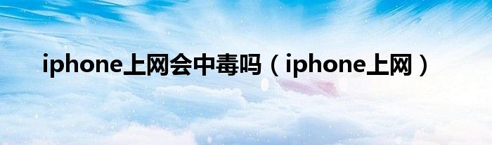 iphone上网会中毒吗（iphone上网）