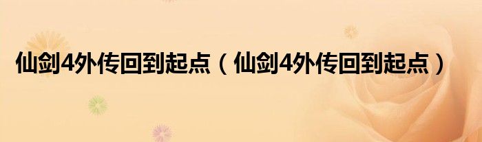 仙剑4外传回到起点（仙剑4外传回到起点）