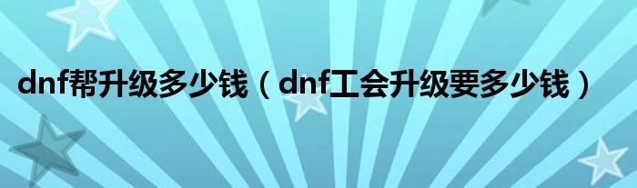 dnf帮升级多少钱（dnf工会升级要多少钱）