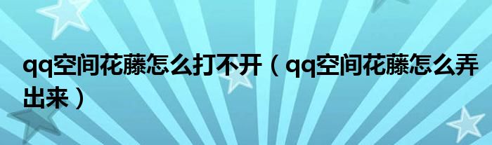 qq空间花藤怎么打不开（qq空间花藤怎么弄出来）