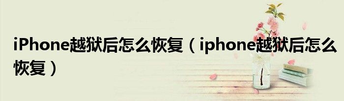 iPhone越狱后怎么恢复（iphone越狱后怎么恢复）