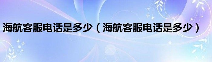 海航客服电话是多少（海航客服电话是多少）