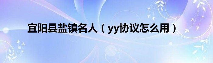 宜阳县盐镇名人（yy协议怎么用）