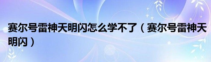 赛尔号雷神天明闪怎么学不了（赛尔号雷神天明闪）