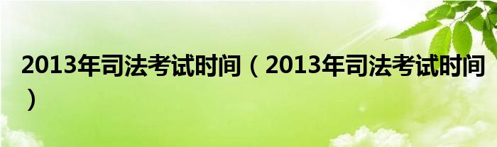 2013年司法考试时间（2013年司法考试时间）