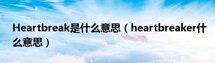 Heartbreak是什么意思（heartbreaker什么意思）