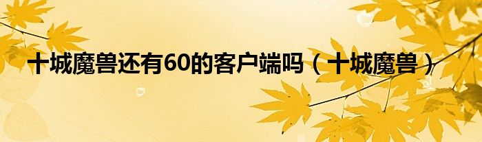 十城魔兽还有60的客户端吗（十城魔兽）