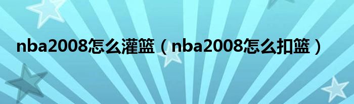 nba2008怎么灌篮（nba2008怎么扣篮）